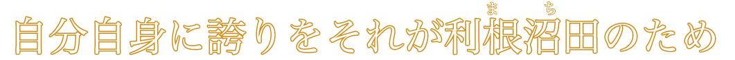 自分自身に誇りをそれが利根沼田のため