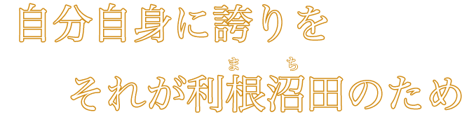 自分自身に誇りをそれが利根沼田のため